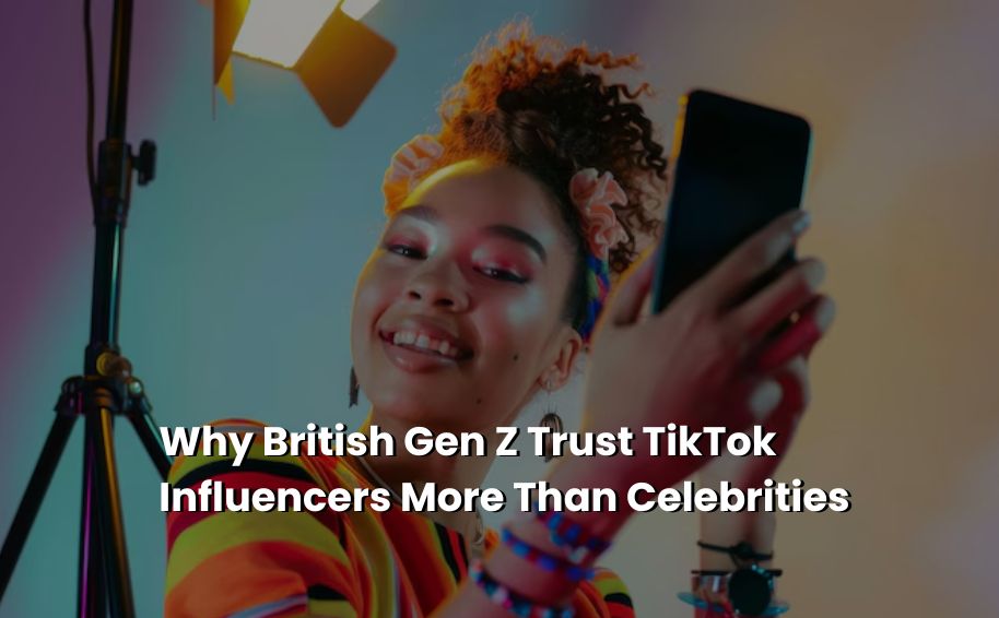 Why British Gen Z Trust TikTok Influencers More Than Celebrities