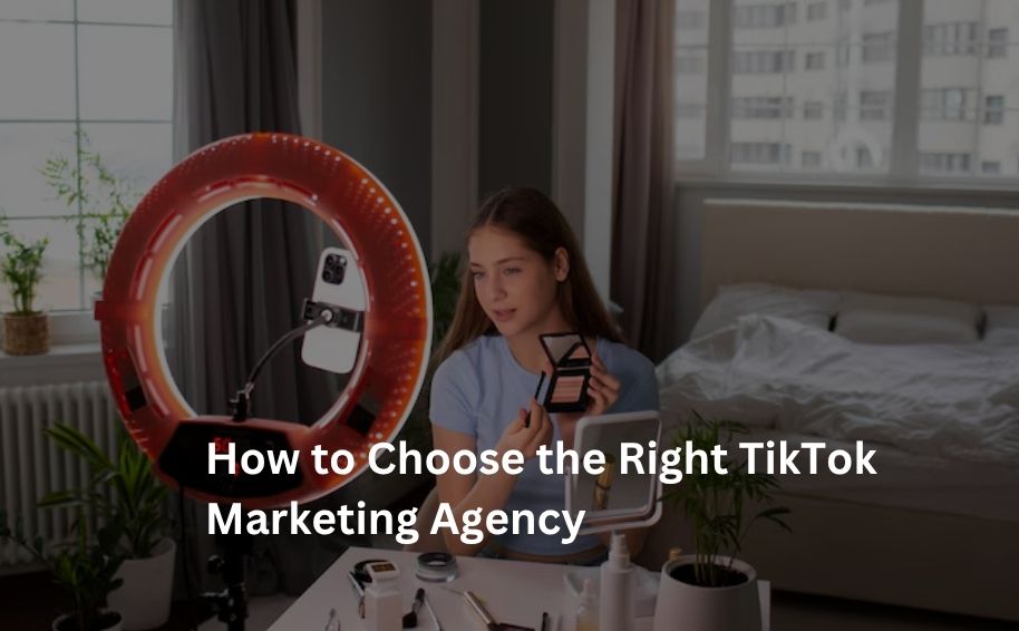How to Choose the Right TikTok Marketing Agency