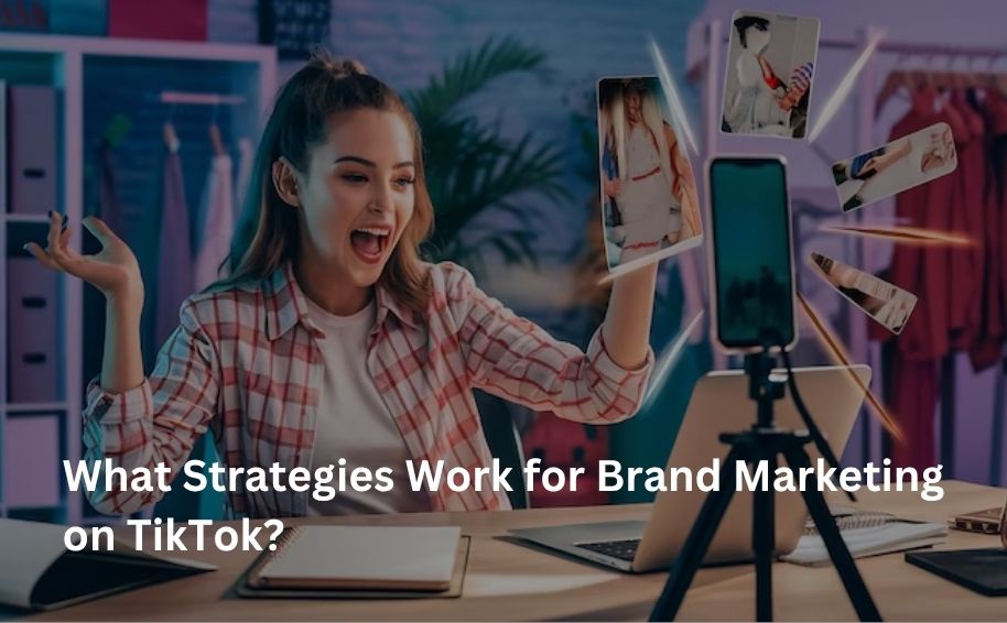 What Strategies Work for Brand Marketing on TikTok?