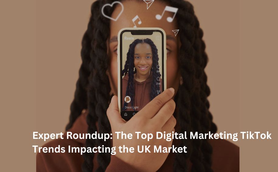 Expert Roundup: The Top Digital Marketing TikTok Trends Impacting the UK Market