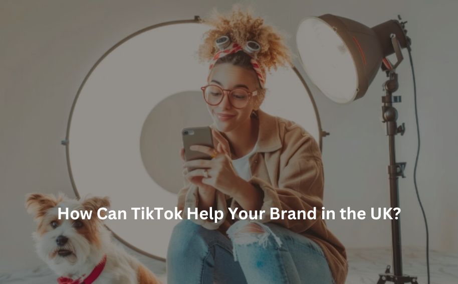 How Can TikTok Help Your Brand in the UK?