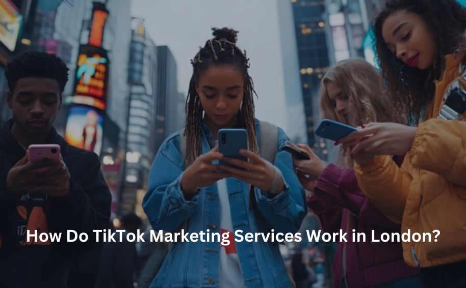 How Do TikTok Marketing Services Work in London?