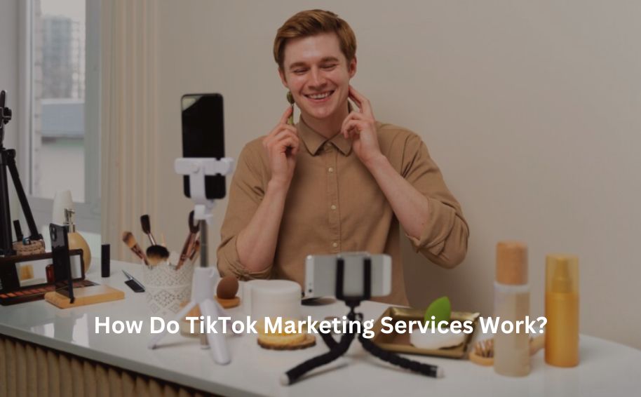 How Do TikTok Marketing Services Work?
