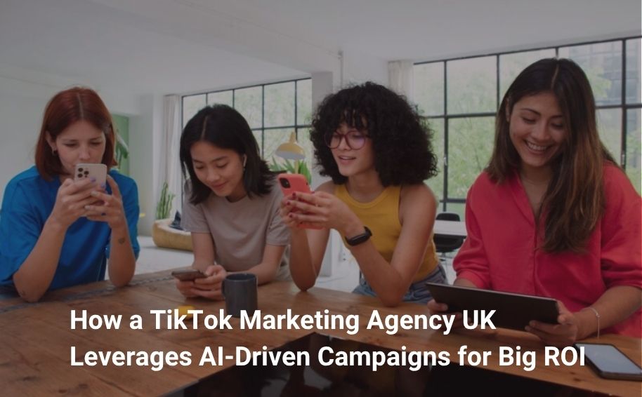 How a TikTok Marketing Agency UK Leverages AI‑Driven Campaigns for Big ROI