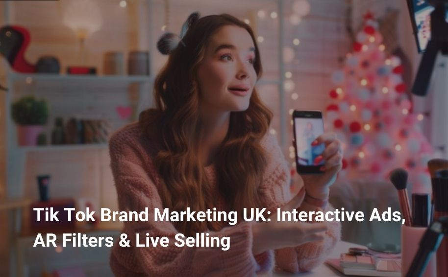 Tik Tok Brand Marketing UK: Interactive Ads, AR Filters & Live Selling
