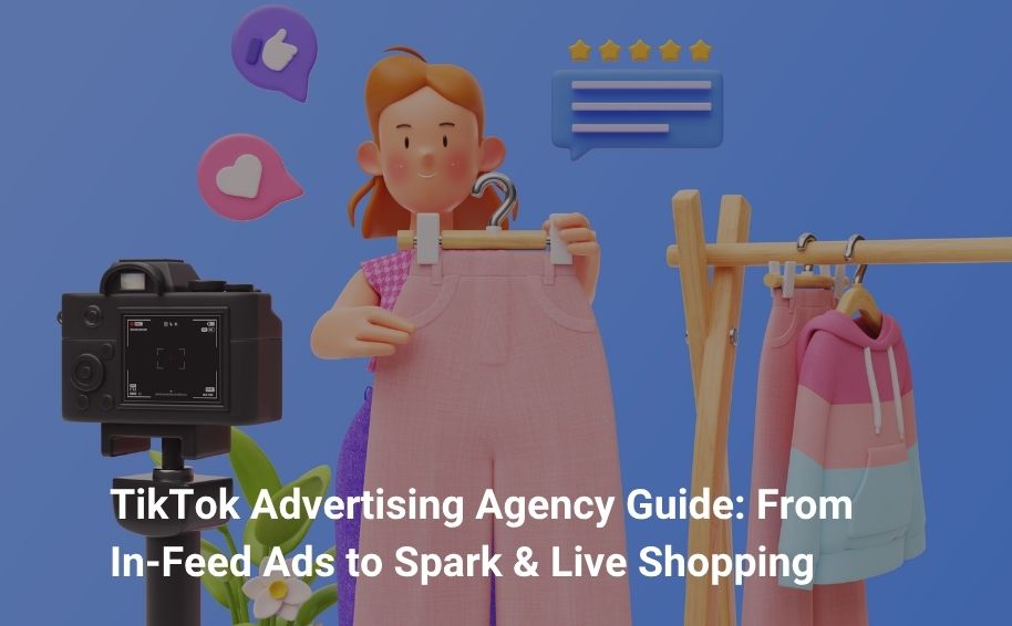 TikTok Advertising Agency Guide: From In‑Feed Ads to Spark & Live Shopping
