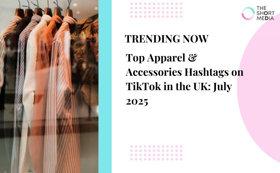 Top Apparel & Accessories Hashtags on TikTok in the UK: July 2025
