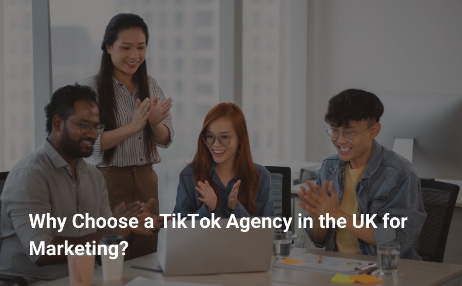 Why Choose a TikTok Agency in the UK for Marketing?