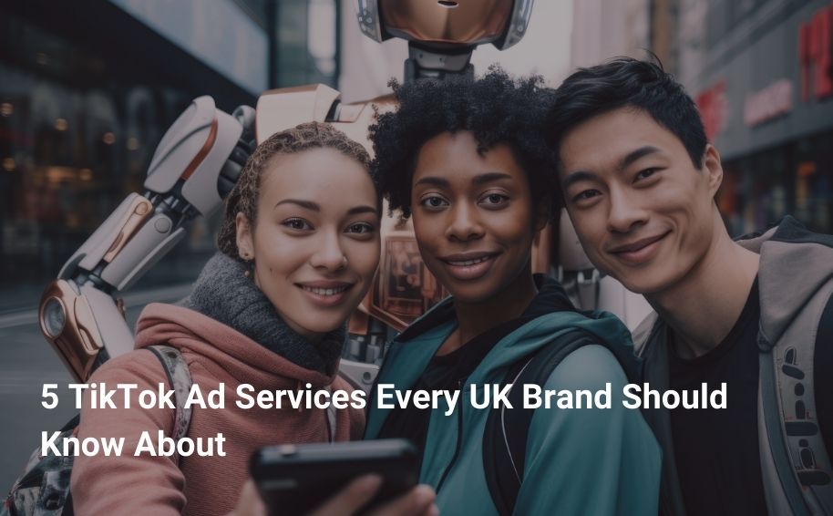 5 TikTok Ad Services Every UK Brand Should Know About