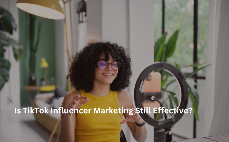 Is TikTok Influencer Marketing Still Effective?