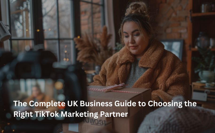 The Complete UK Business Guide to Choosing the Right TikTok Marketing Partner