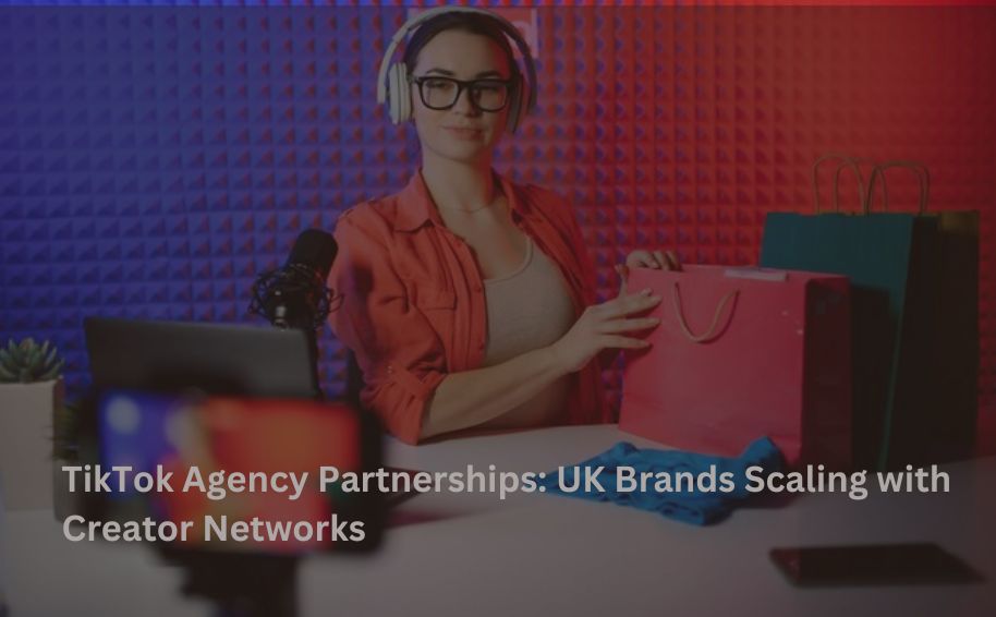 TikTok Agency Partnerships: UK Brands Scaling with Creator Networks