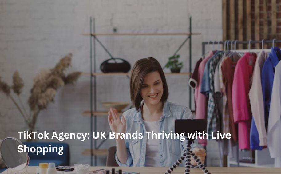TikTok Agency: UK Brands Thriving with Live Shopping