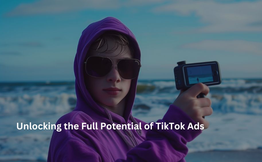 Unlocking the Full Potential of TikTok Ads