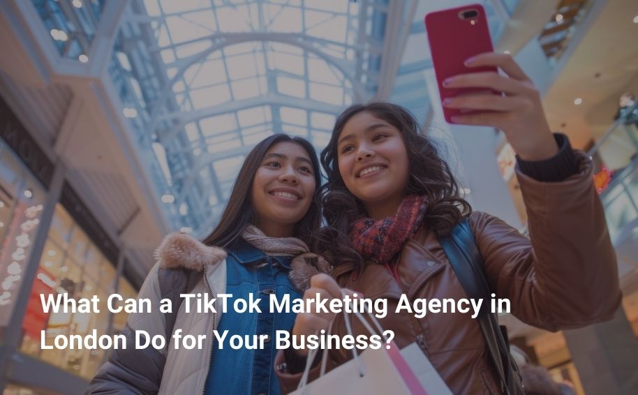 What Can a TikTok Marketing Agency in London Do for Your Business?
