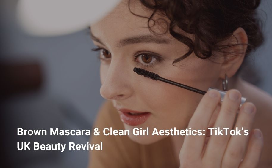 Brown Mascara & Clean Girl Aesthetics: TikTok’s UK Beauty Revival