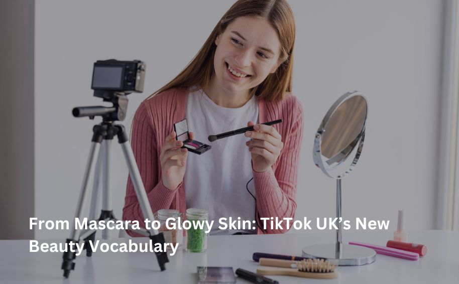From Mascara to Glowy Skin: TikTok UK’s New Beauty Vocabulary