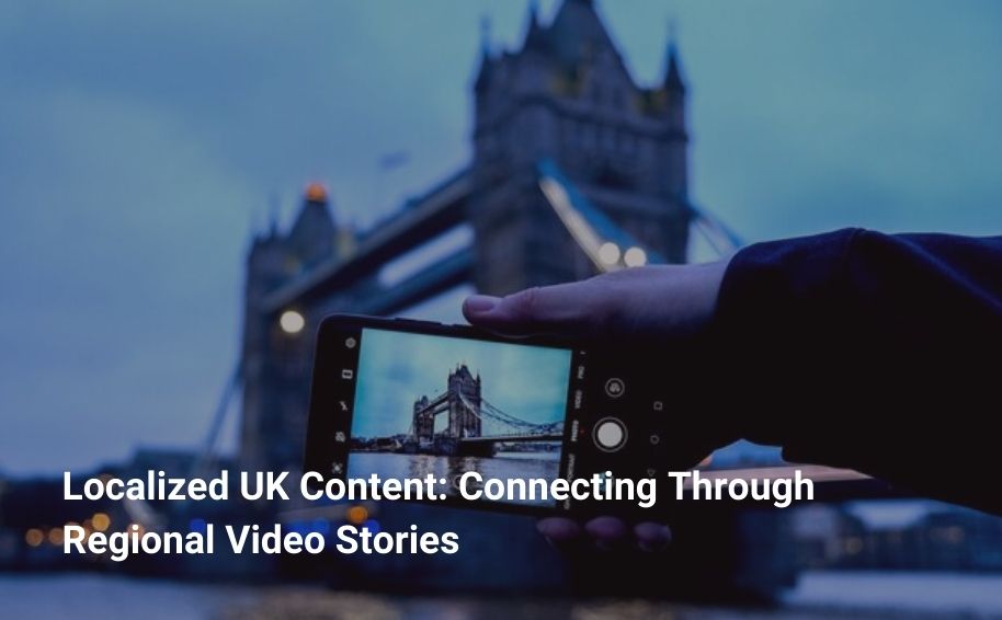 Localized UK Content: Connecting Through Regional Video Stories