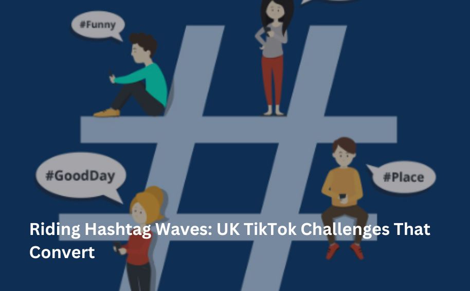 Riding Hashtag Waves: UK TikTok Challenges That Convert