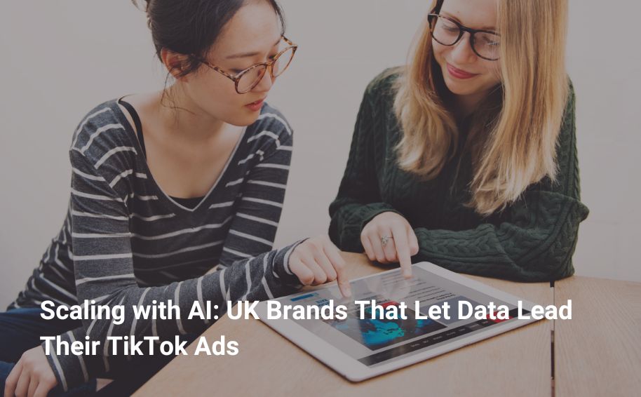 Scaling with AI: UK Brands That Let Data Lead Their TikTok Ads