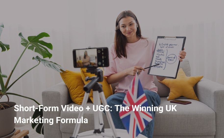 Short-Form Video + UGC: The Winning UK Marketing Formula