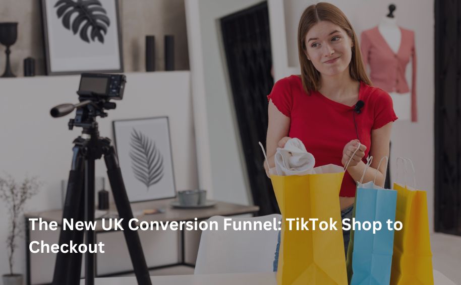 The New UK Conversion Funnel: TikTok Shop to Checkout