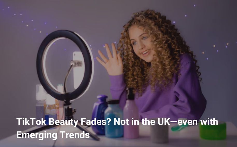 TikTok Beauty Fades? Not in the UK—even with Emerging Trends