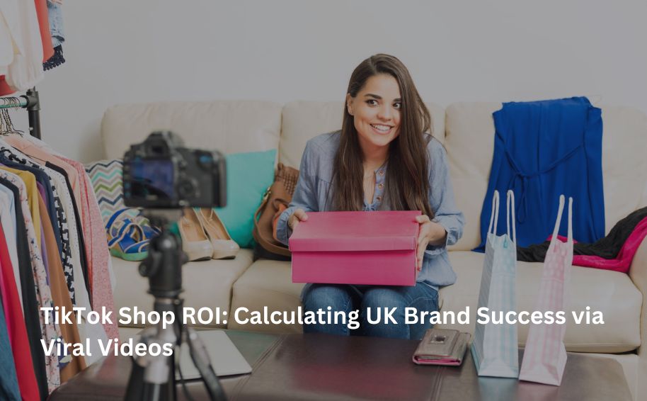 TikTok Shop ROI: Calculating UK Brand Success via Viral Videos