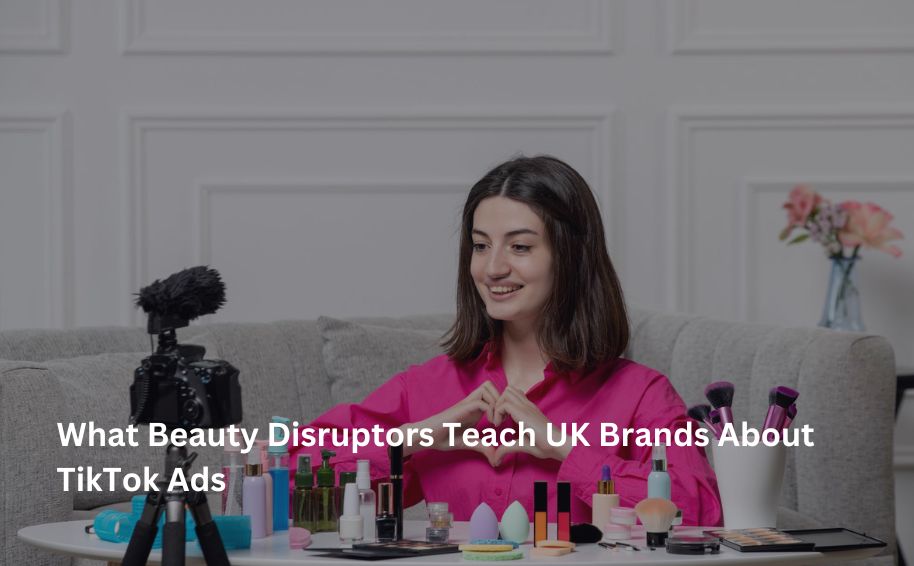 What Beauty Disruptors Teach UK Brands About TikTok Ads