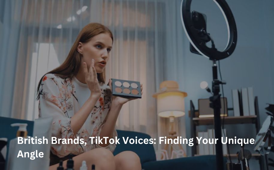 British Brands, TikTok Voices: Finding Your Unique Angle