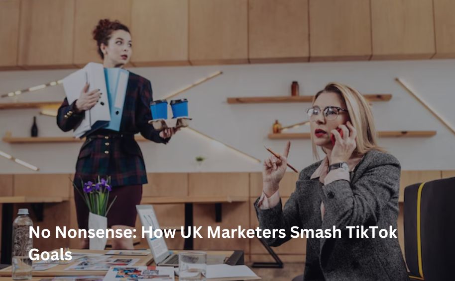 No Nonsense: How UK Marketers Smash TikTok Goals