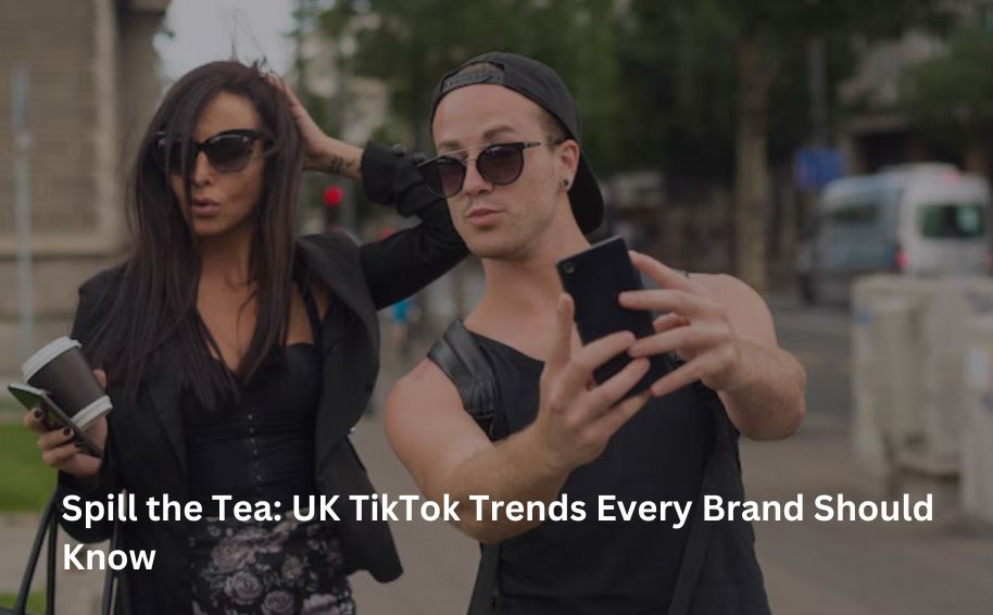 Spill the Tea: UK TikTok Trends Every Brand Should Know