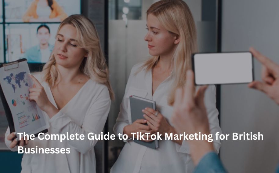 The Complete Guide to TikTok Marketing for British Businesses