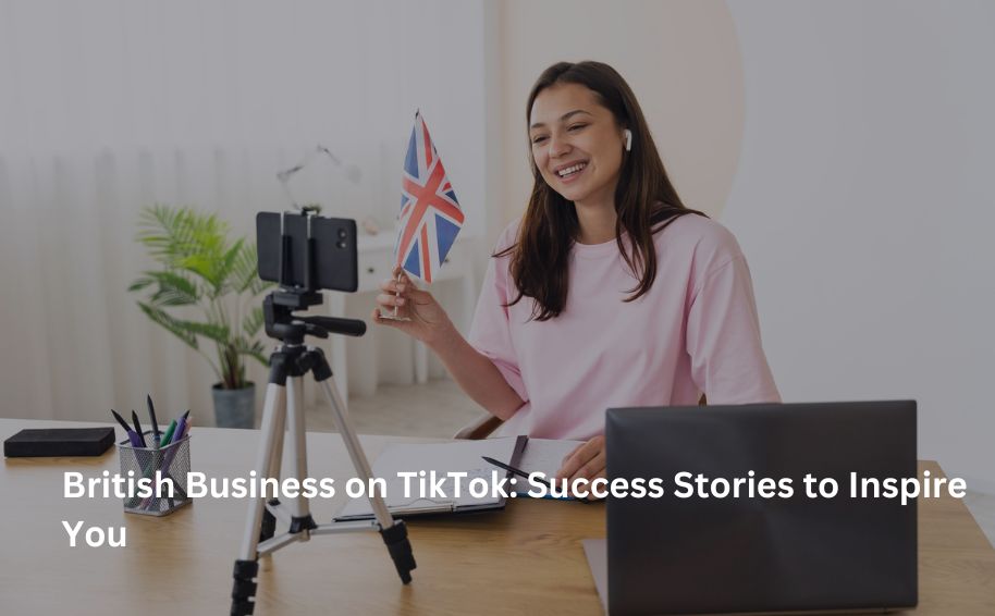 British Business on TikTok: Success Stories to Inspire You