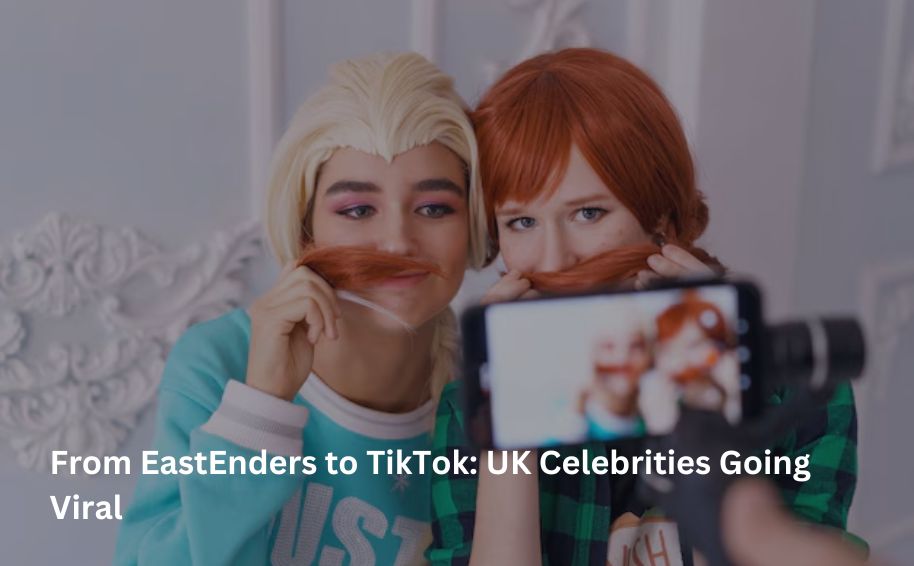 From EastEnders to TikTok: UK Celebrities Going Viral