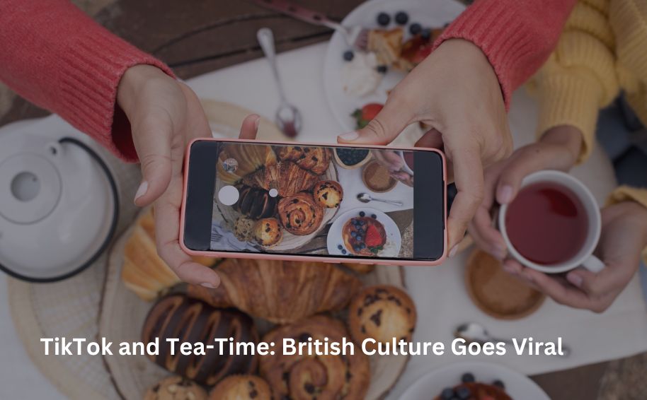 TikTok and Tea-Time: British Culture Goes Viral