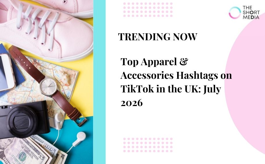 Top Apparel & Accessories Hashtags on TikTok in the UK: July 2026