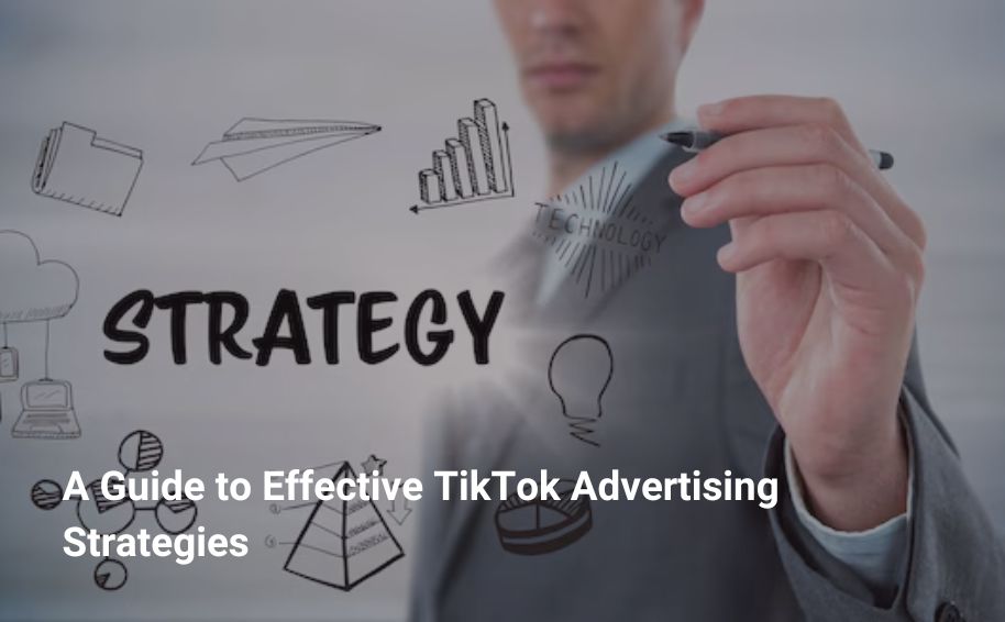A Guide to Effective TikTok Advertising Strategies