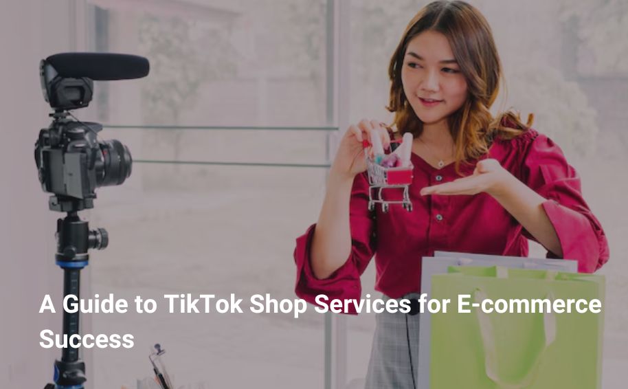 A Guide to TikTok Shop Services for E-commerce Success