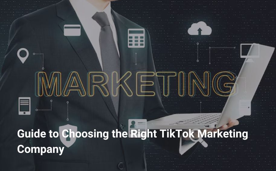 Guide to Choosing the Right TikTok Marketing Company
