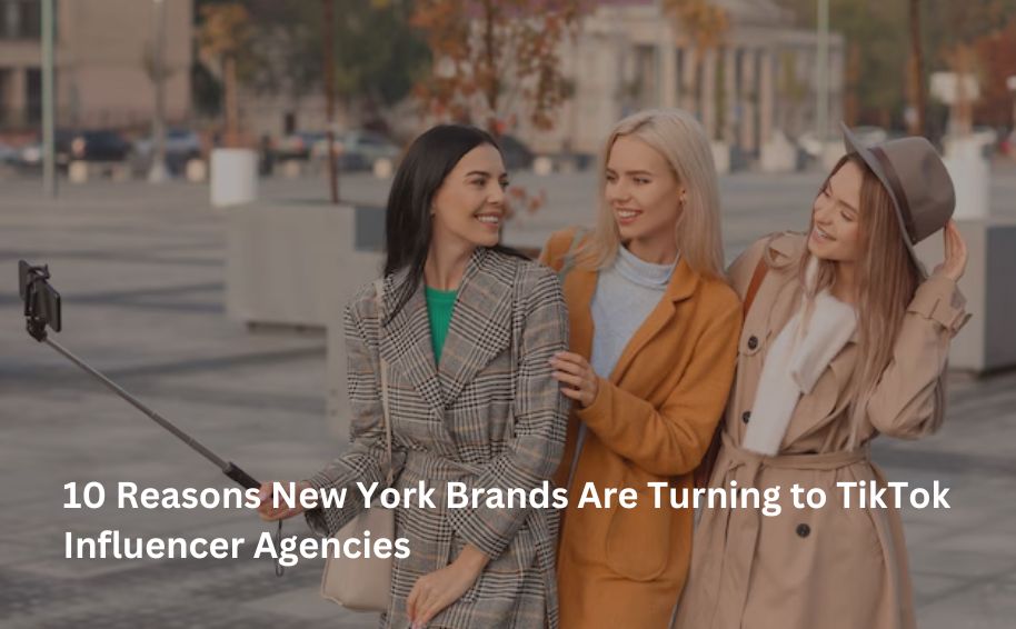 10 Reasons New York Brands Are Turning to TikTok Influencer Agencies