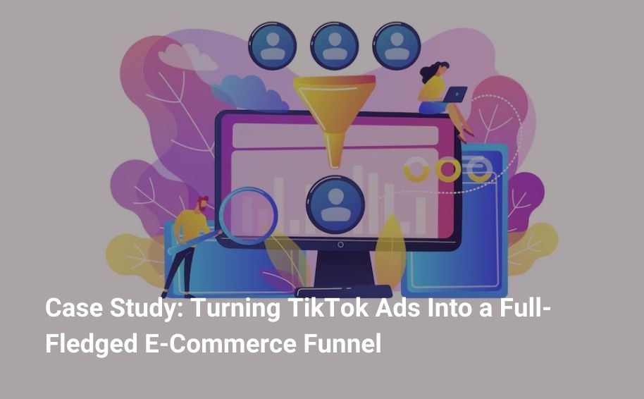 Case Study: Turning TikTok Ads Into a Full-Fledged E-Commerce Funnel