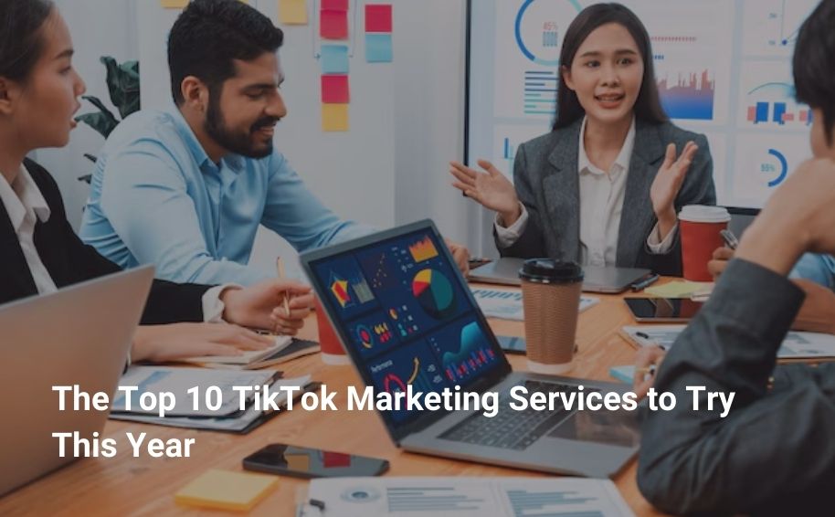 The Top 10 TikTok Marketing Services to Try This Year