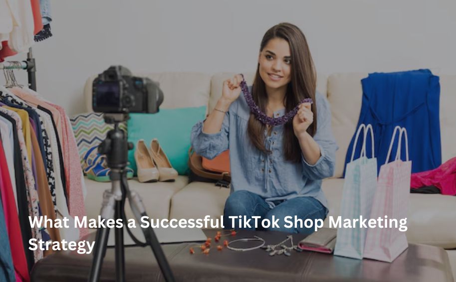 What Makes a Successful TikTok Shop Marketing Strategy