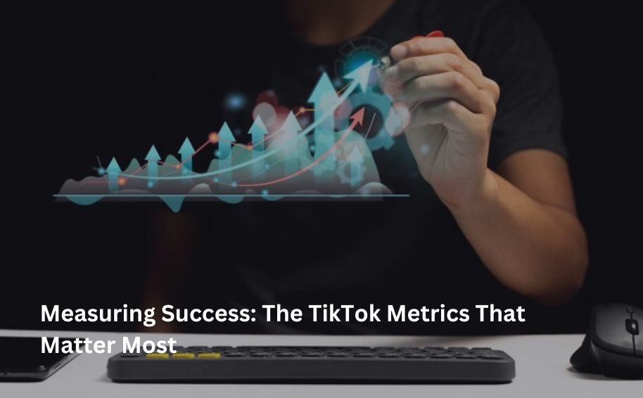 Measuring Success: The TikTok Metrics That Matter Most