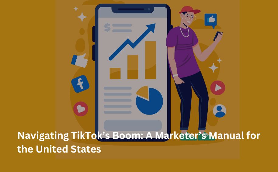 Navigating TikTok’s Boom: A Marketer’s Manual for the United States