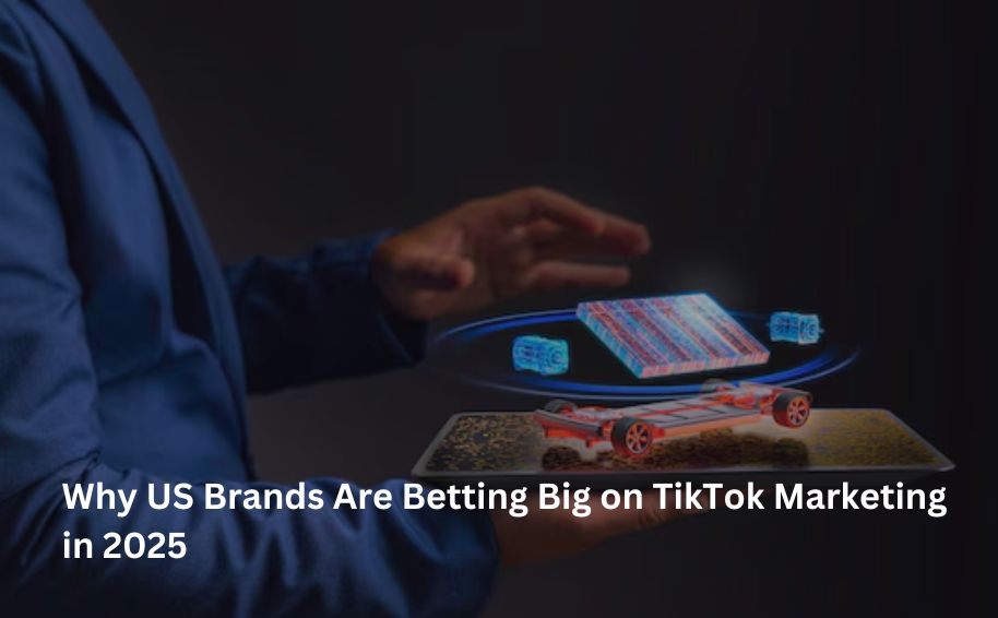 Why US Brands Are Betting Big on TikTok Marketing in 2025