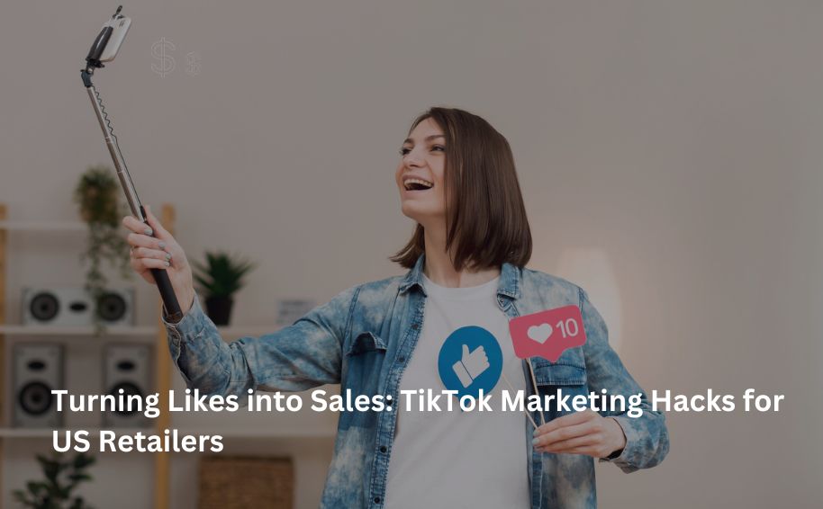 Turning Likes into Sales: TikTok Marketing Hacks for US Retailers