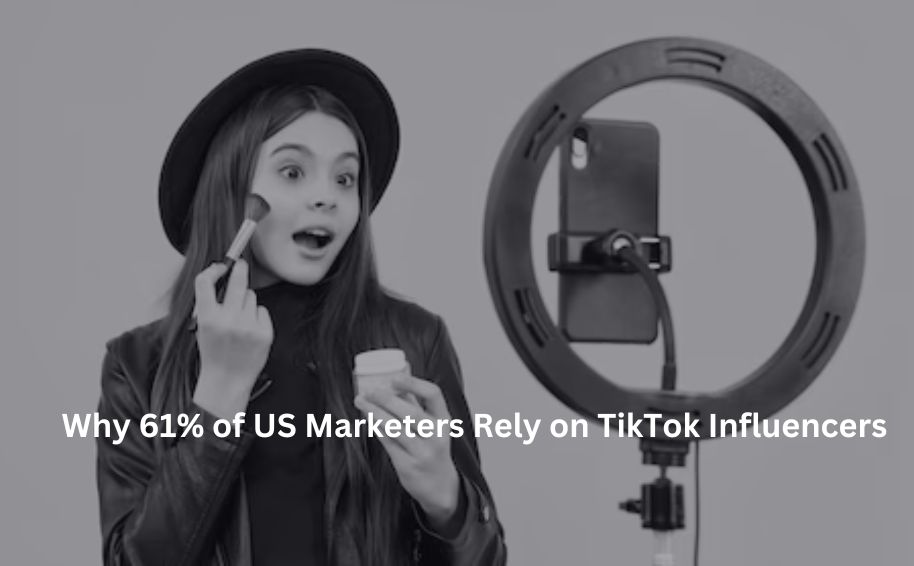 Why 61% of US Marketers Rely on TikTok Influencers