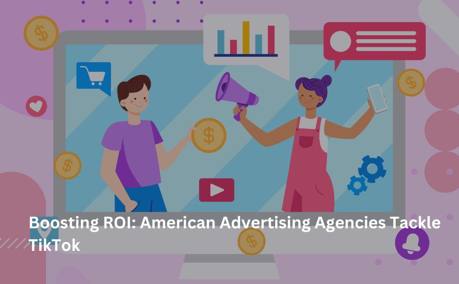 Boosting ROI: American Advertising Agencies Tackle TikTok